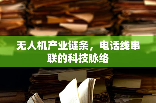 无人机产业链条，电话线串联的科技脉络