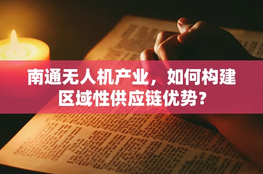南通无人机产业，如何构建区域性供应链优势？
