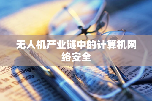 无人机产业链中的计算机网络安全
