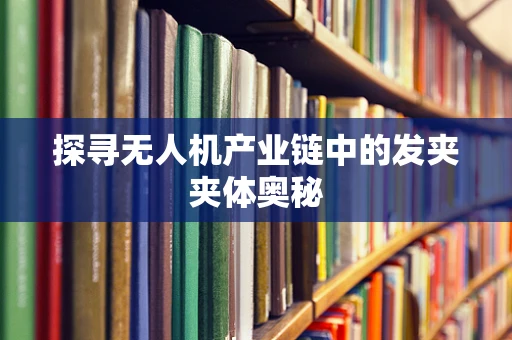 探寻无人机产业链中的发夹夹体奥秘