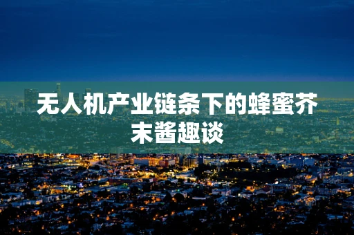 无人机产业链条下的蜂蜜芥末酱趣谈