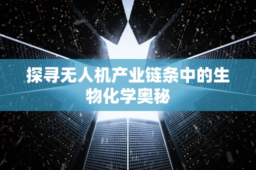 探寻无人机产业链条中的生物化学奥秘