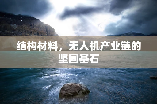 结构材料，无人机产业链的坚固基石