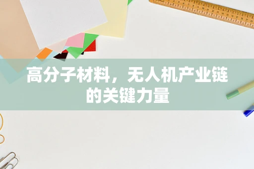 高分子材料，无人机产业链的关键力量