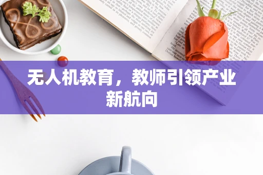 无人机教育，教师引领产业新航向