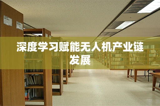 深度学习赋能无人机产业链发展