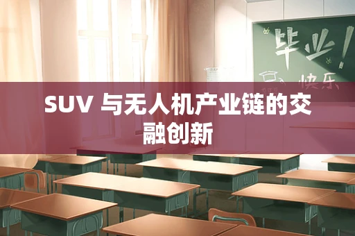 SUV 与无人机产业链的交融创新