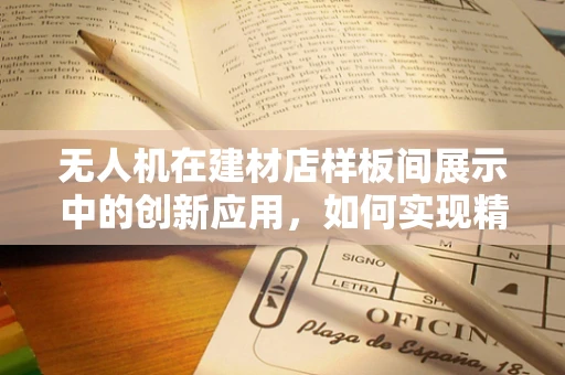无人机在建材店样板间展示中的创新应用，如何实现精准布景与高效监控？