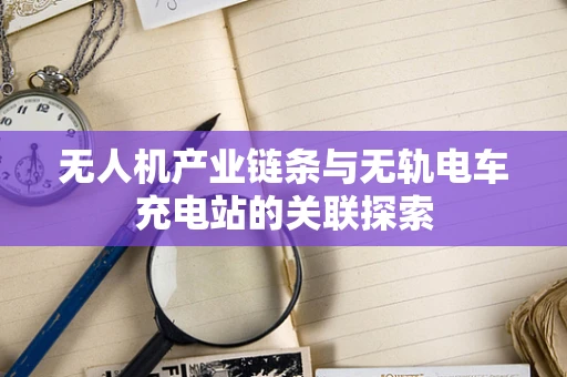 无人机产业链条与无轨电车充电站的关联探索