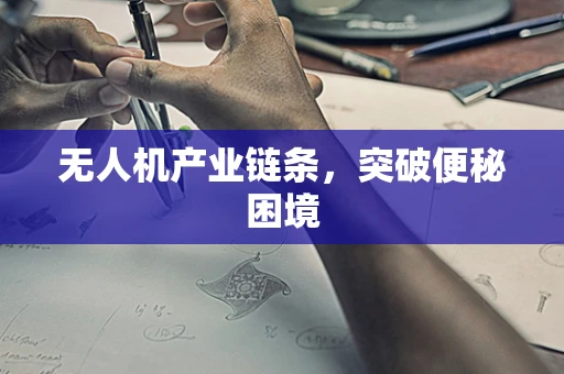 无人机产业链条，突破便秘困境