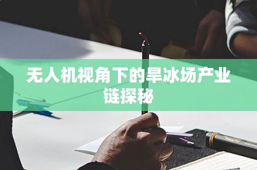 无人机视角下的旱冰场产业链探秘