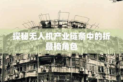 探秘无人机产业链条中的折叠椅角色