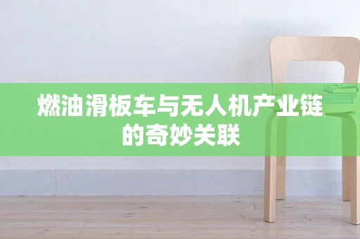 燃油滑板车与无人机产业链的奇妙关联