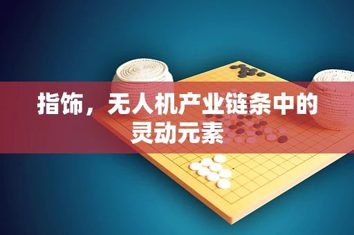 指饰，无人机产业链条中的灵动元素