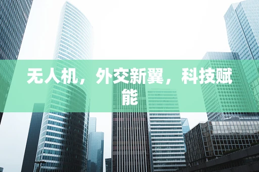 无人机，外交新翼，科技赋能