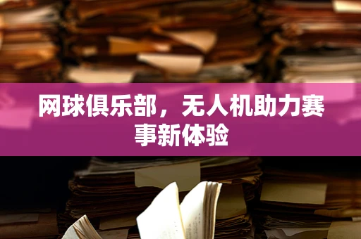 网球俱乐部，无人机助力赛事新体验