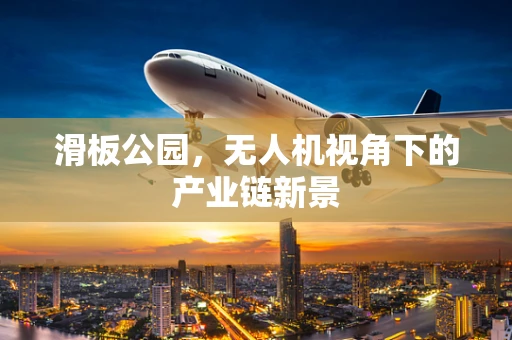 滑板公园，无人机视角下的产业链新景