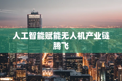 人工智能赋能无人机产业链腾飞