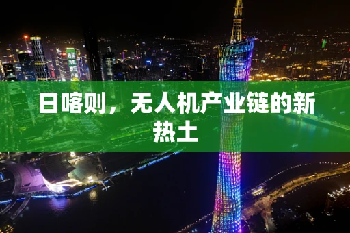日喀则，无人机产业链的新热土