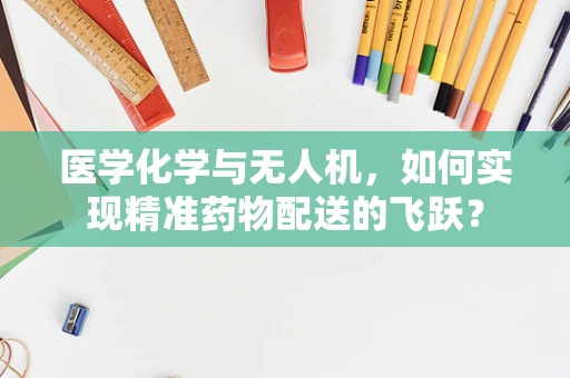 医学化学与无人机，如何实现精准药物配送的飞跃？