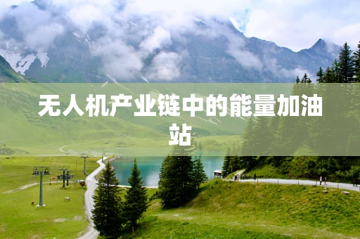 无人机产业链中的能量加油站