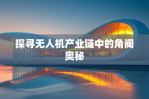 探寻无人机产业链中的角阀奥秘