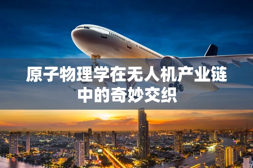 原子物理学在无人机产业链中的奇妙交织