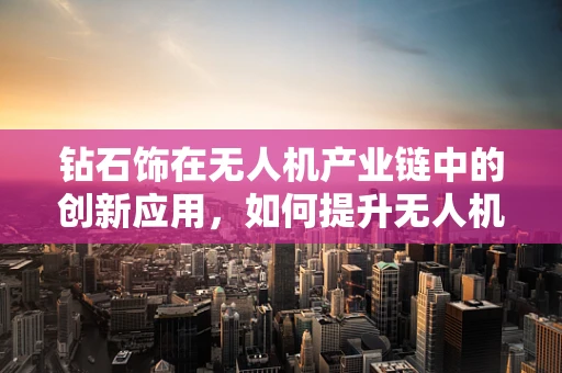 钻石饰在无人机产业链中的创新应用，如何提升无人机外观与价值感？