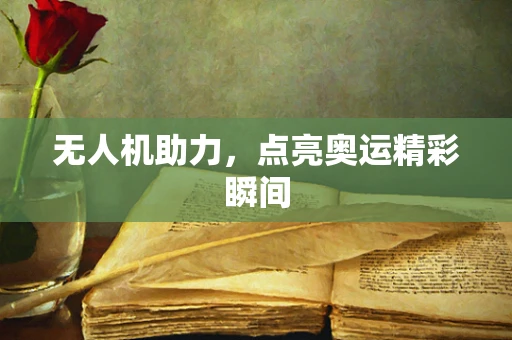 无人机助力，点亮奥运精彩瞬间