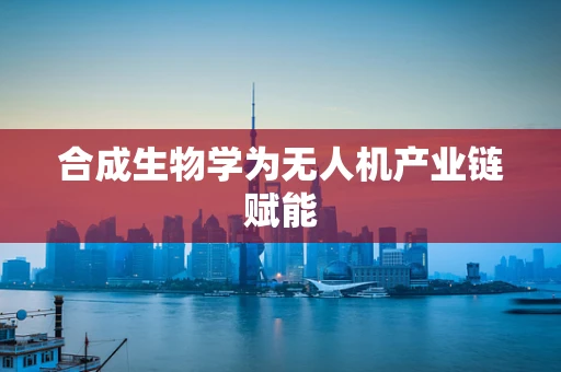 合成生物学为无人机产业链赋能
