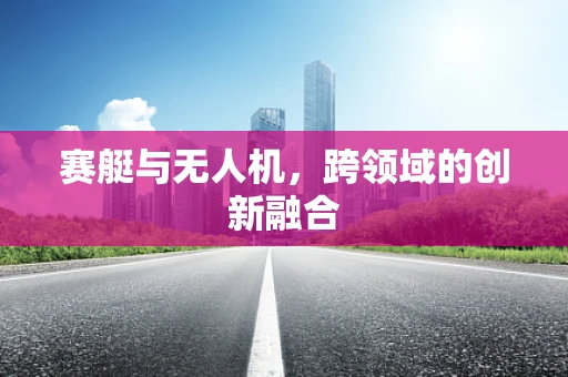 赛艇与无人机，跨领域的创新融合