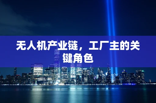 无人机产业链，工厂主的关键角色