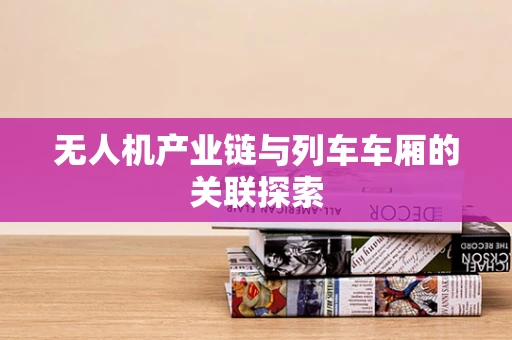 无人机产业链与列车车厢的关联探索