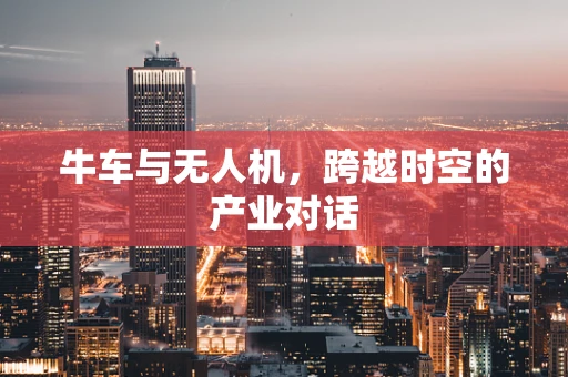 牛车与无人机，跨越时空的产业对话