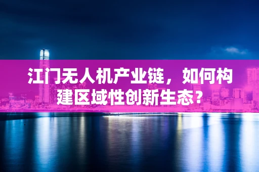 江门无人机产业链，如何构建区域性创新生态？