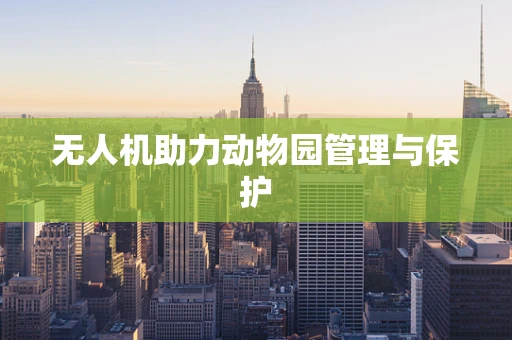 无人机助力动物园管理与保护