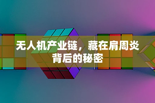 无人机产业链，藏在肩周炎背后的秘密