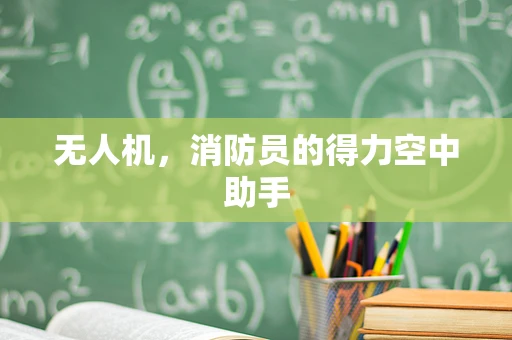 无人机，消防员的得力空中助手