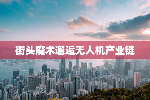 街头魔术邂逅无人机产业链