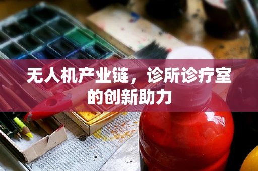 无人机产业链，诊所诊疗室的创新助力