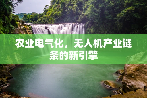 农业电气化，无人机产业链条的新引擎