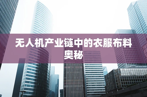 无人机产业链中的衣服布料奥秘