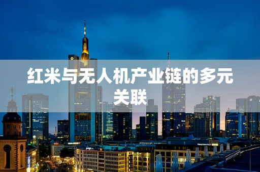 红米与无人机产业链的多元关联