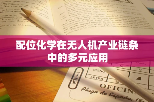 配位化学在无人机产业链条中的多元应用
