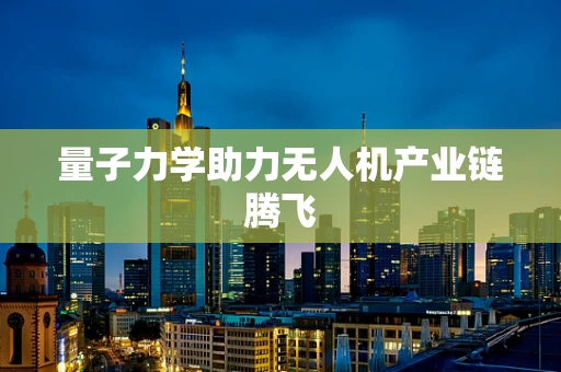量子力学助力无人机产业链腾飞