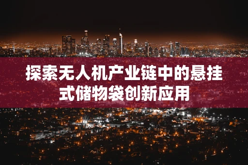 探索无人机产业链中的悬挂式储物袋创新应用