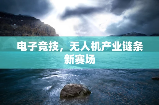 电子竞技，无人机产业链条新赛场