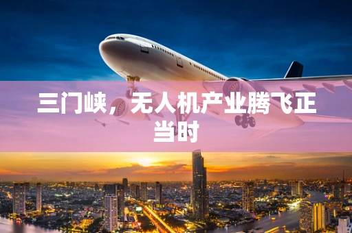 三门峡，无人机产业腾飞正当时