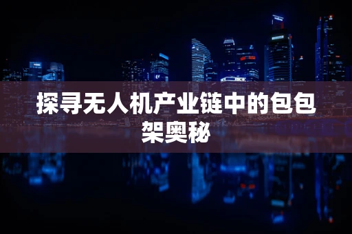 探寻无人机产业链中的包包架奥秘