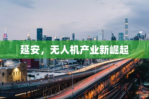 延安，无人机产业新崛起